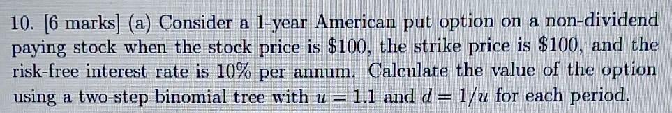  10. [6 marks] (a) Consider a 1-year American put option on