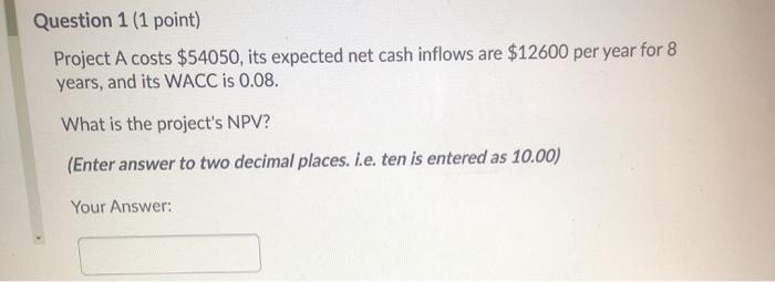  Question 1 (1 point) Project A costs $54050, its expected net