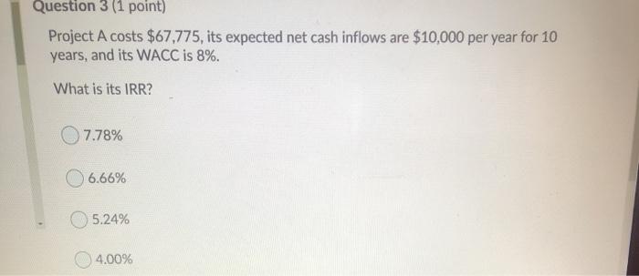  Question 3 (1 point) Project A costs $67,775, its expected net