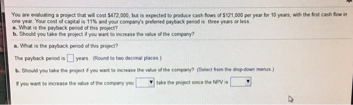  You are evaluating a project that will cost $472,000, but is