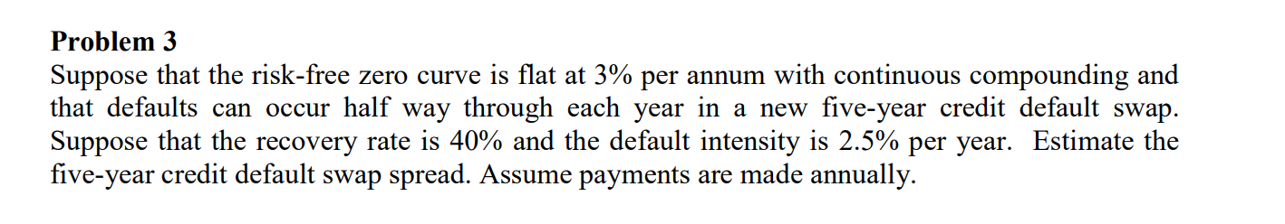  Problem 3 Suppose that the risk-free zero curve is flat at