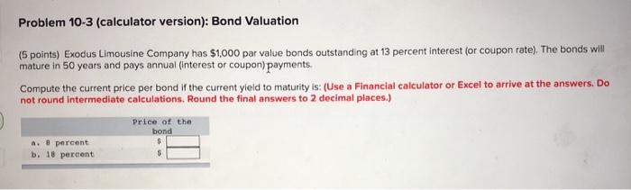  Problem 10-3 (calculator version): Bond Valuation (5 points) Exodus Limousine Company