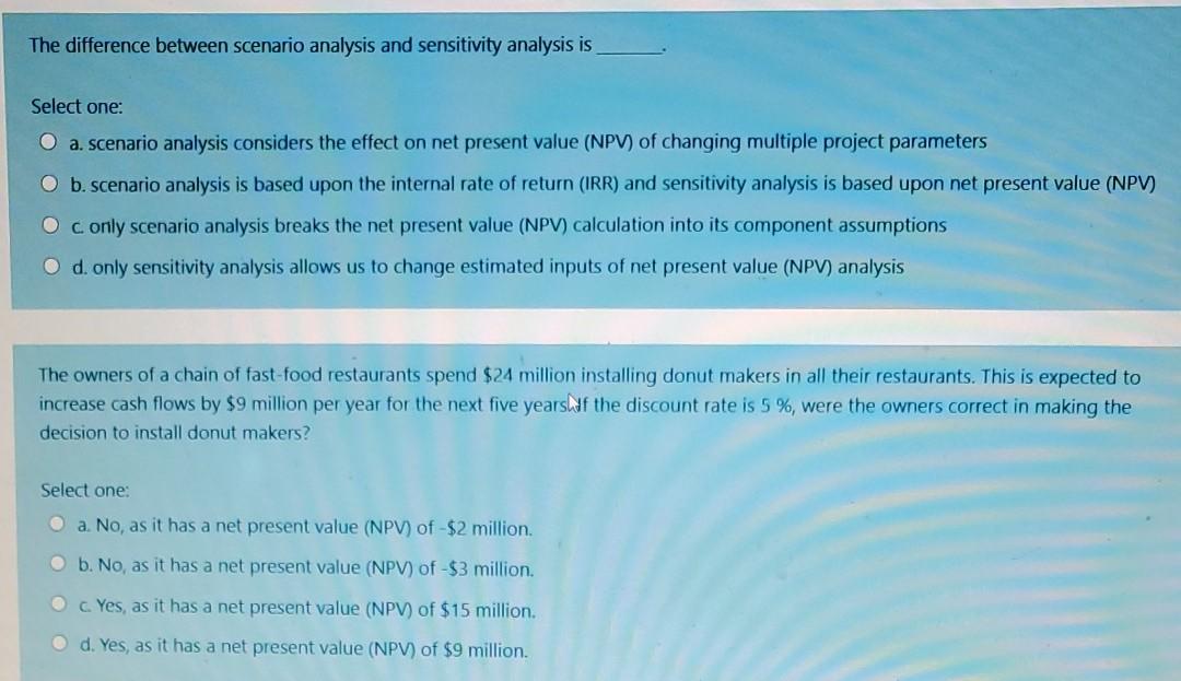  The difference between scenario analysis and sensitivity analysis is Select one: