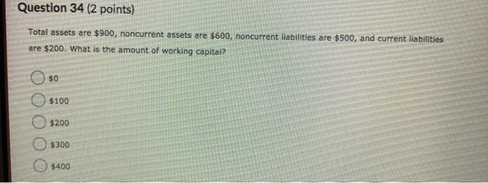  Question 34 (2 points) Total assets are $900, noncurrent assets are