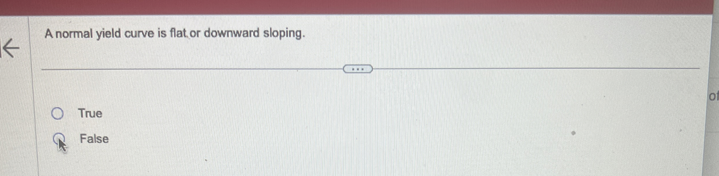  A normal yield curve is flat or downward sloping. True False