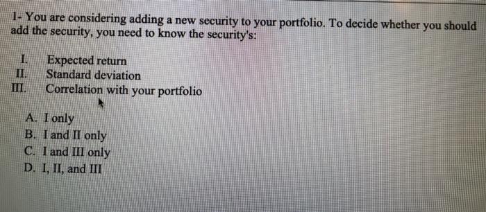  1. You are considering adding a new security to your portfolio.
