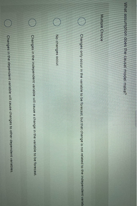  What assumption does the causal model make? Multiple Choice Changes only