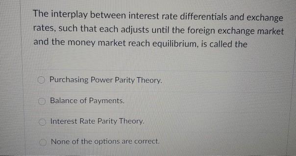  The interplay between interest rate differentials and exchange rates, such that