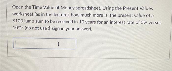  Open the Time Value of Money spreadsheet. Using the Present Values