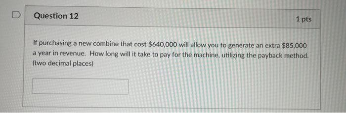  Question 12 1 pts If purchasing a new combine that cost