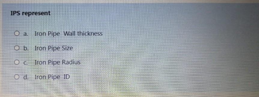 IPS represent O a. Iron Pipe Wall thickness O b. Iron