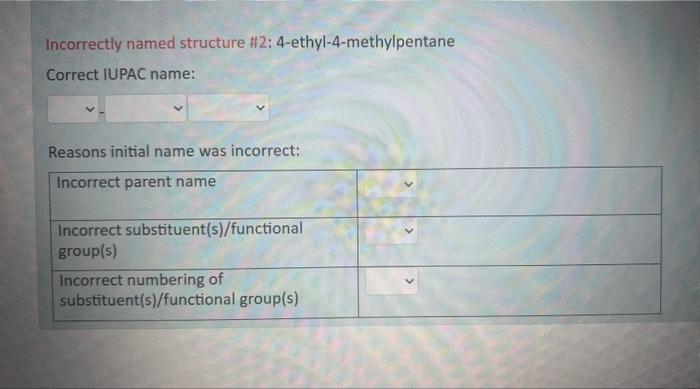 answer urgently plz? Incorrectly named structure \#2: 4-ethyl-4-methylpentane Correct IUPAC name: Reasons
