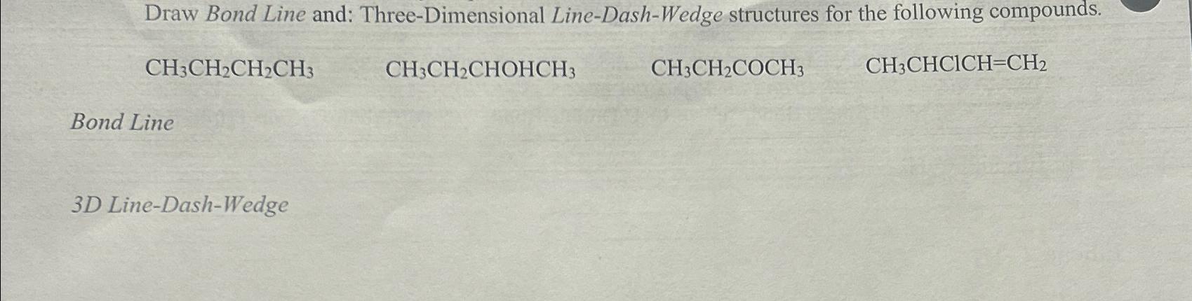  Draw Bond Line and: Three-Dimensional Line-Dash-Wedge structures for the following compounds.