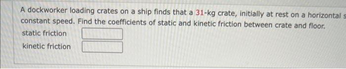 ship finds that a 31kg crate, initially at rest on a horizontal