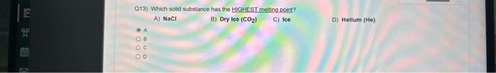  Q13) Which solid substance has the HiGHEST molting point? A) NaCl