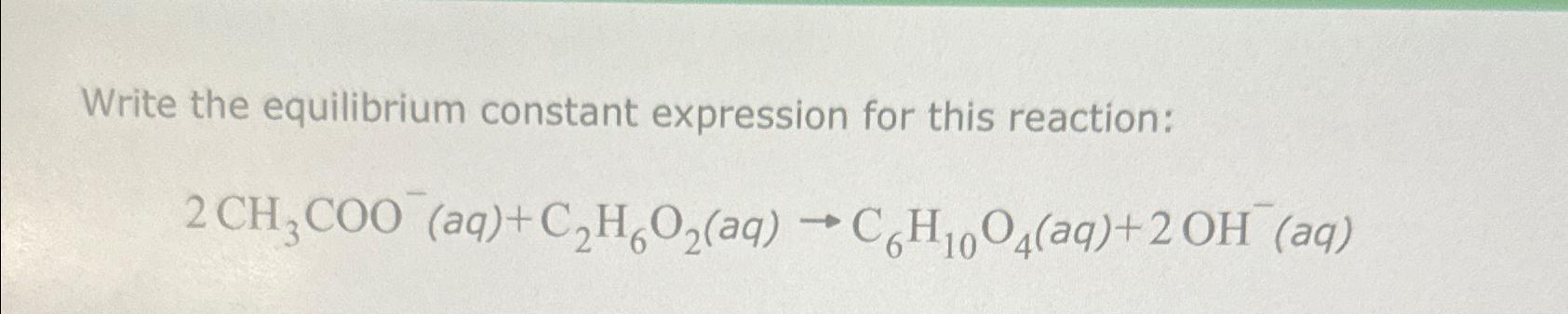  Write the equilibrium constant expression for this reaction: ()- 
