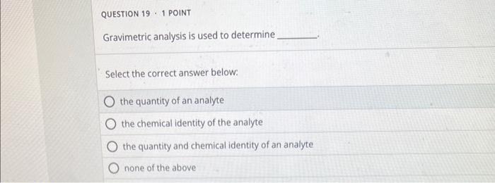  Gravimetric analysis is used to determine Select the correct answer below:
