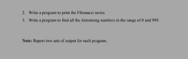  2. Write a program to print the Fibonacci series. 3. Write