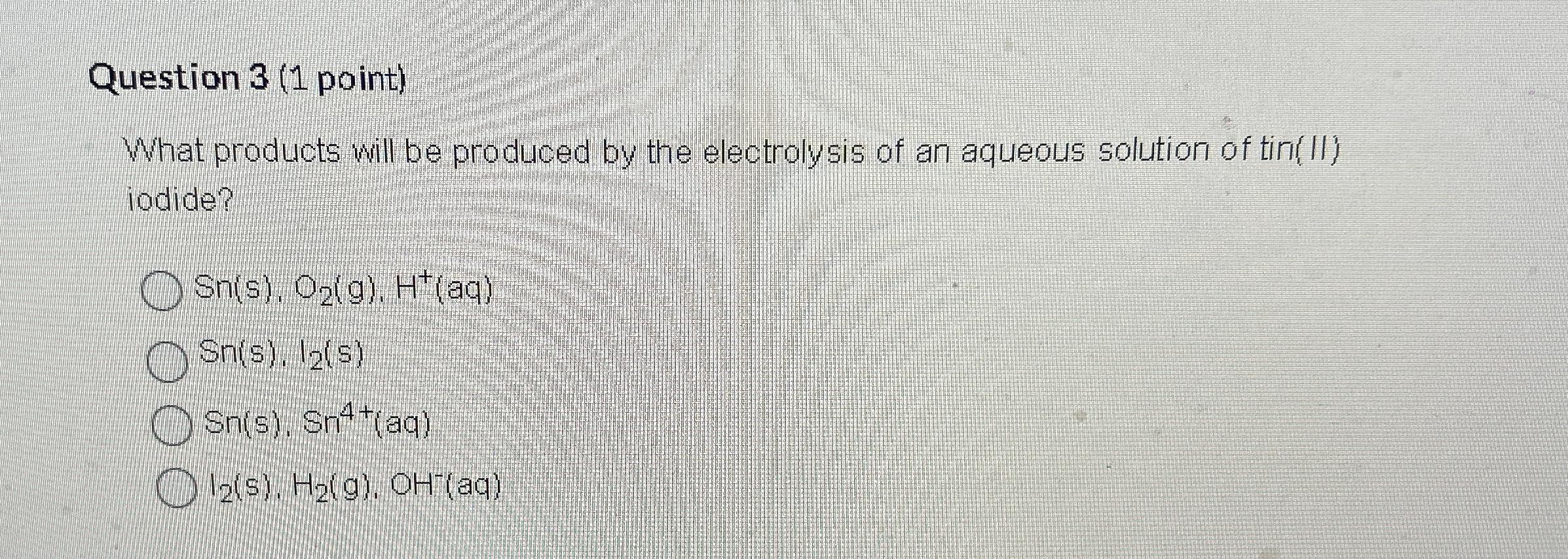  Question 3(1 point) What products will be produced by the electrolysis