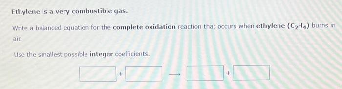  Ethylene is a very combustible gas. Write a balanced equation for