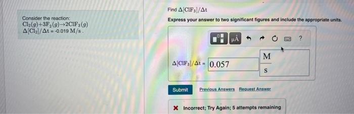  please answer both Consider the reaction: Cl2(g)+3F2(g)2CIF3(g)[Cl2]/t=0.019M/s. X Incorrect; Try Again;