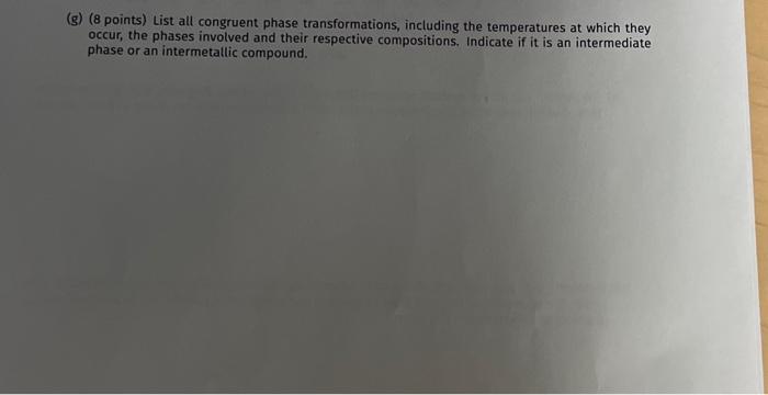  (g) (8 points) List all congruent phase transformations, including the temperatures