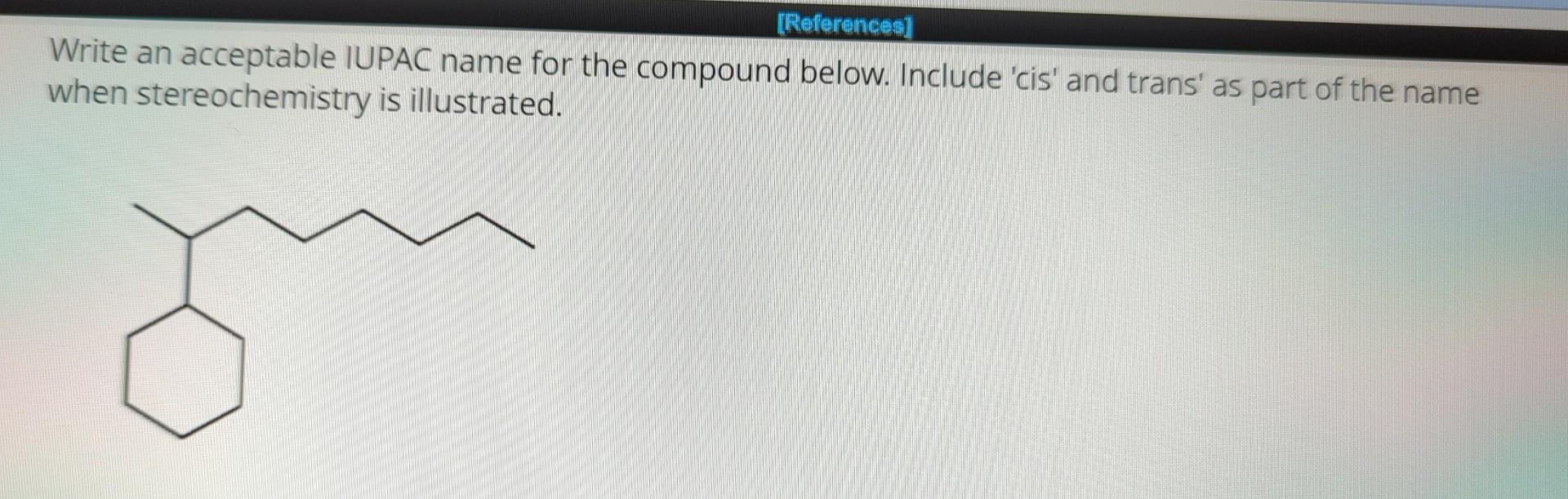 Write an acceptable IUPAC name for the compound below. Include 'cis'