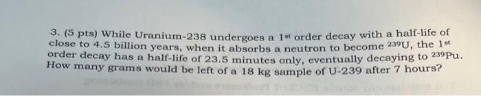  3. (5 pts) While Uranium-238 undergoes a 1st order decay with