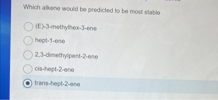  Which alkene would be predicted to be most stable (E)-3-methylhex-3-ene hept-1-ene