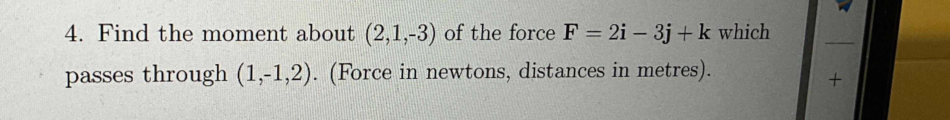  Find the moment about (2,1,-3) of the force F=2i-3j+k which passes