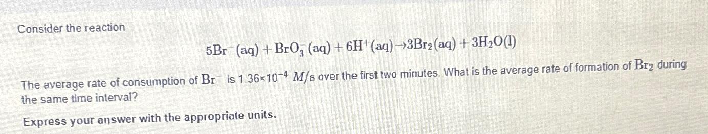  Consider the reaction 5Br-(aq)+BrO3-(aq)+6H+(aq)3Br2(aq)+3H2O(l) The average rate of consumption of Br-is