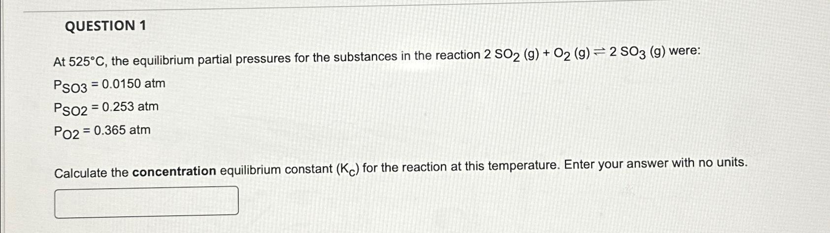  QUESTION 1 At 525C, the equilibrium partial pressures for the substances