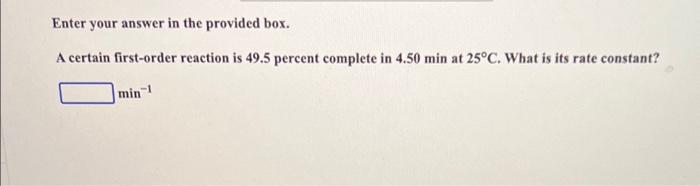  Enter your answer in the provided box. A certain first-order reaction