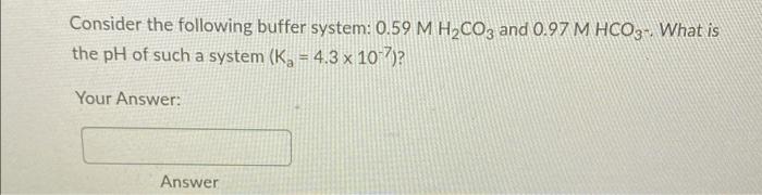  Consider the following buffer system: 0.59 M H2CO3 and 0.97 M