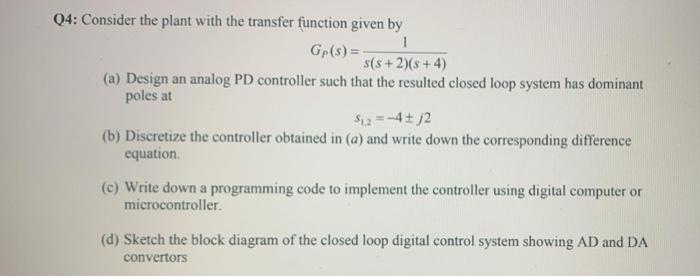  Q4: Consider the plant with the transfer function given by Gp(s)=s(s+2)(s+4)1