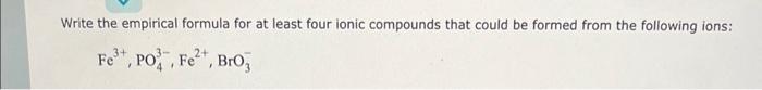  Write the empirical formula for at least four ionic compounds that