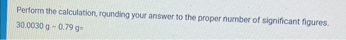  Perform the calculation, rounding your answer to the proper number of