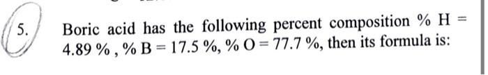  - 5. Boric acid has the following percent composition % H