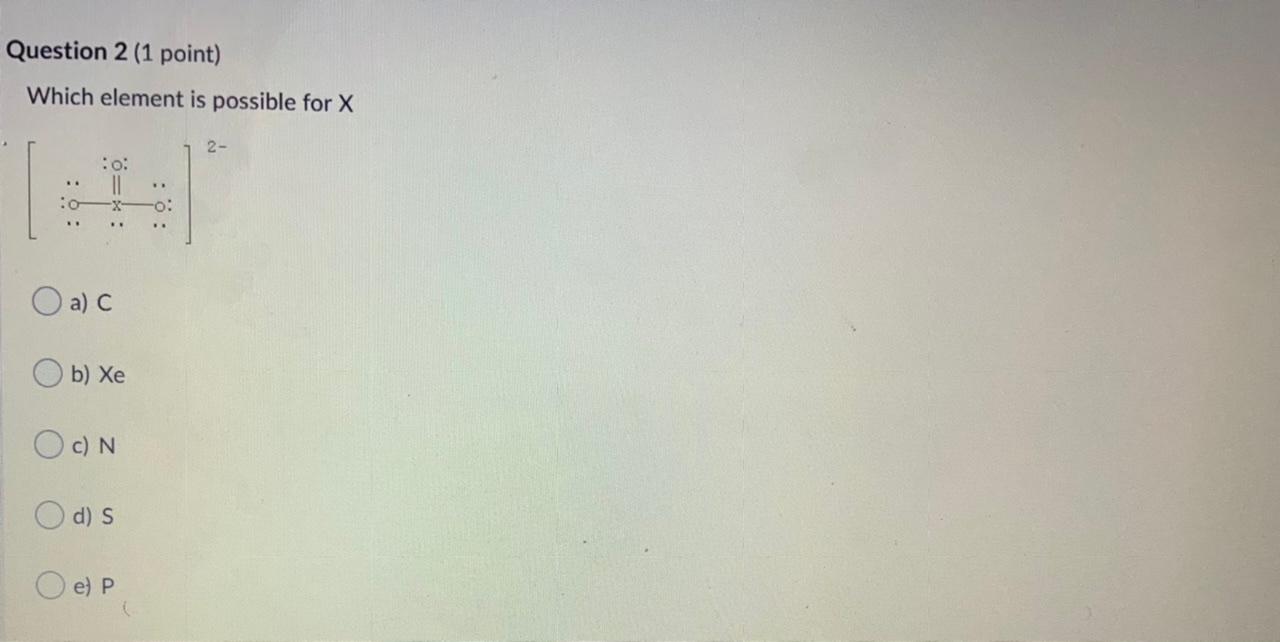 Question 2 (1 point) Which element is possible for X 2-