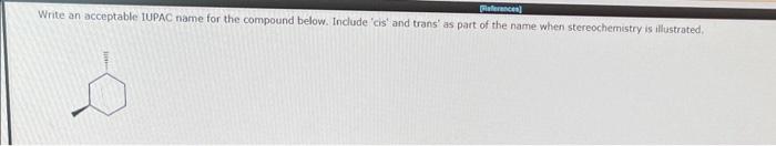  Write an acceptable IUPAC name for the compound below. Include 'cis'