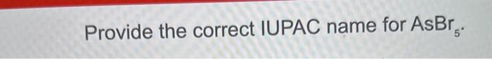  Provide the correct IUPAC name for AsBr5