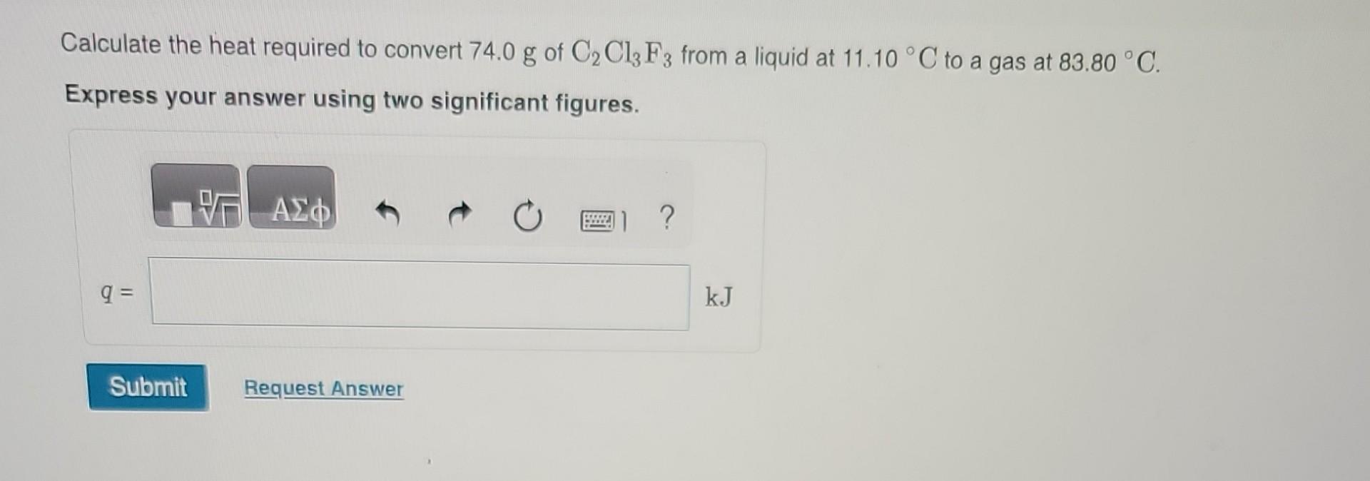 point of 47.6C. The specific heats of C2Cl3F3(l) and C2Cl3F3(g) are 0.91J/gK