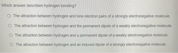  Which answer describes hydrogen bonding? The attraction between hydrogen and lone