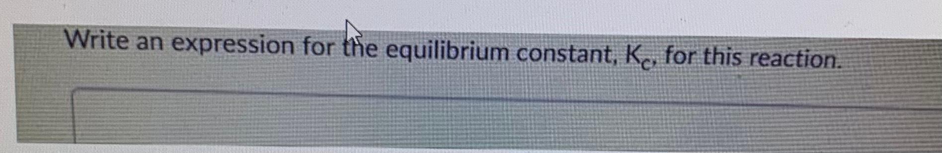 Write an expression for the equilibrium constant, Kc, for this reaction.