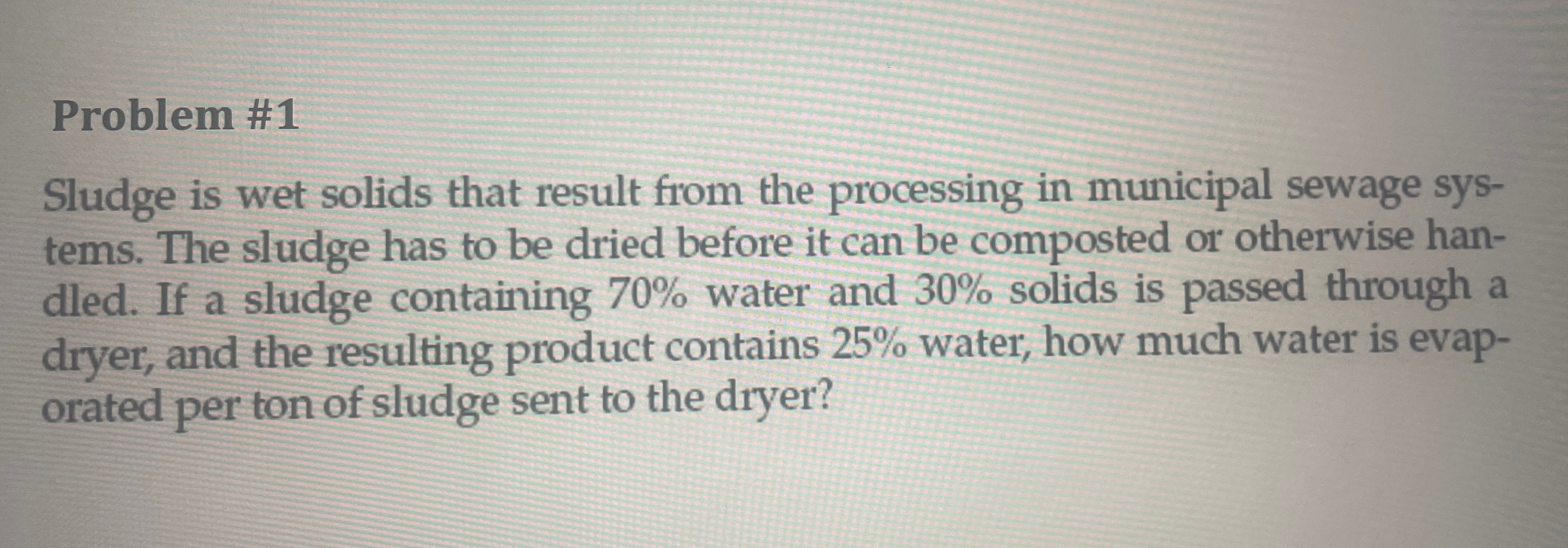  Problem #1 Sludge is wet solids that result from the processing