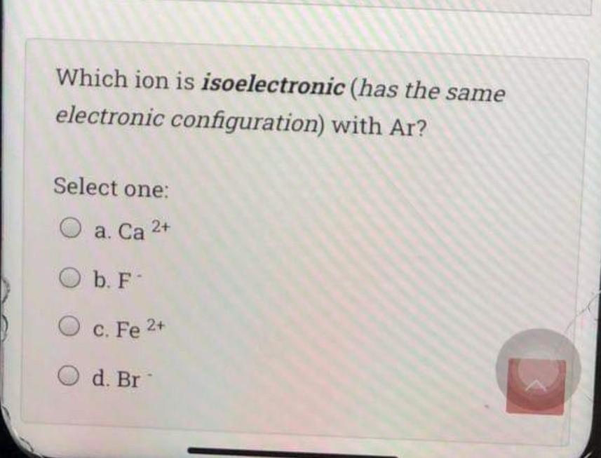  Which ion is isoelectronic (has the same electronic configuration) with Ar?