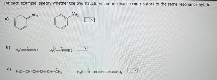 to the same resonance hybrid. a) H2CNH2 H2C=NH2 b) c) H2C=CHCHCH3 H2CH=CH2