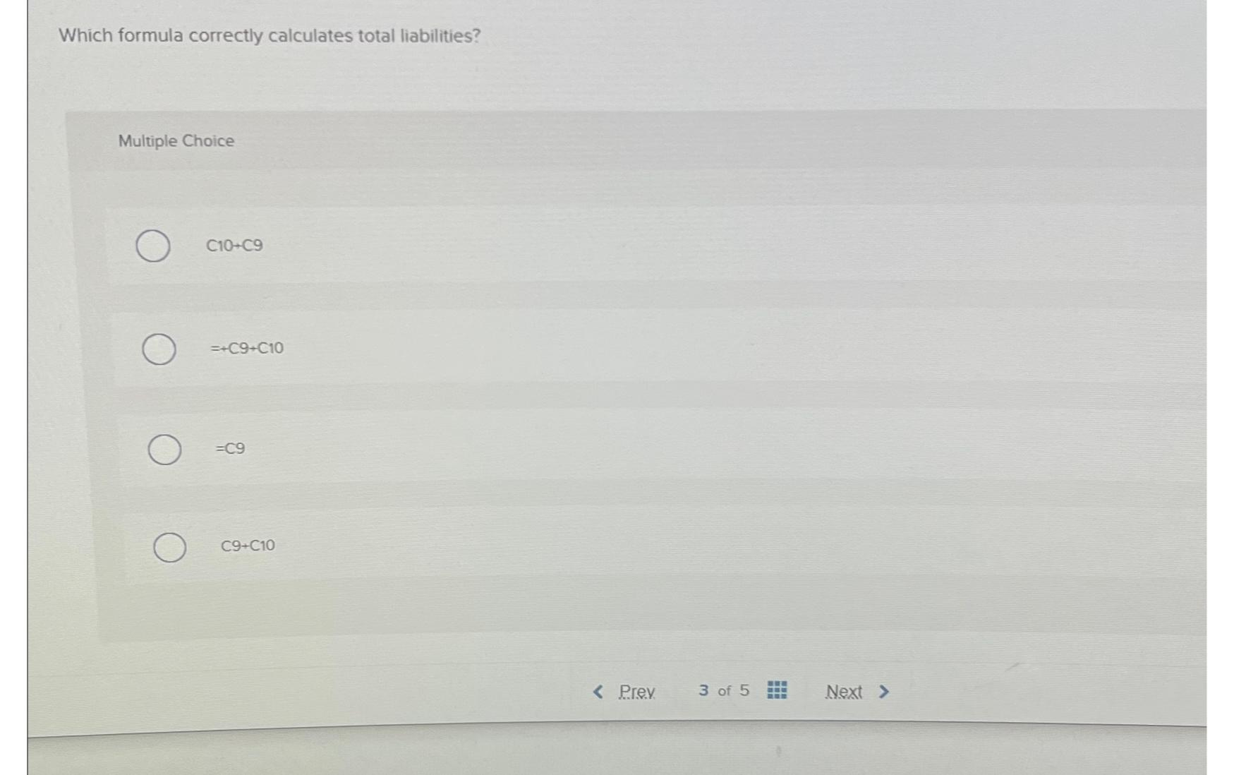  Which formula correctly calculates total liabilities? Multiple Choice C10+C9 =+C9+C10 =C9
