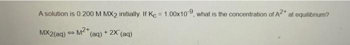  A solution is o 200 M MX2 initially. If Kc =