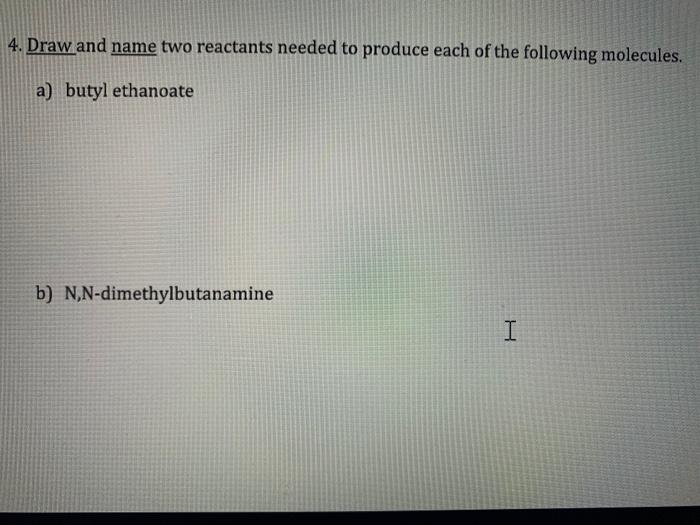  4. Draw and name two reactants needed to produce each of